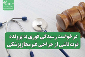 درخواست رسیدگی فوری به پرونده فوت ناشی از جراحی غیرمجاز ...