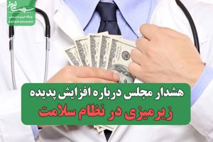 هشدار مجلس درباره افزایش پدیده زیرمیزی در نظام سلامت / نظام درمانی در آستانه بنبست؟