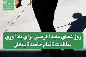 روز عصای سفید؛ فرصتی برای یادآوری مطالبات ناتمام جامعه  ...