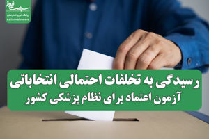 رسیدگی به تخلفات احتمالی انتخاباتی؛ آزمون اعتماد برای نظام پزشکی کشور