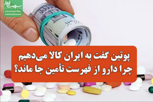 پوتین گفت به ایران کالا می‌دهیم/ چرا دارو از فهرست تأمی ...